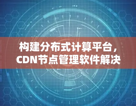 构建分布式计算平台，CDN节点管理软件解决方案