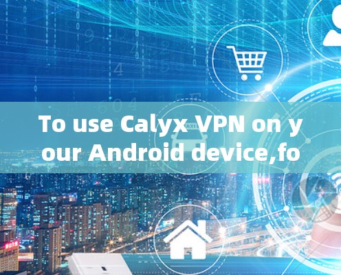 To use Calyx VPN on your Android device,follow these steps: To use Calyx VPN on your Android device,follow these steps: