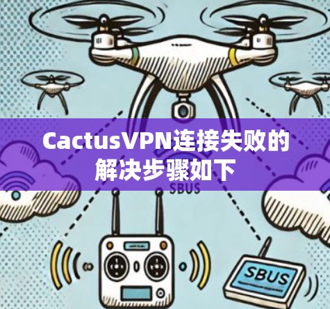 CactusVPN连接失败的解决步骤如下 CactusVPN连接失败的解决步骤如下