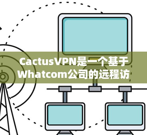 CactusVPN是一个基于Whatcom公司的远程访问 VPN 工具，允许用户访问任何互联网资源，无需进入本地服务器。以下是一些常见的连接问题及对应的解决方案