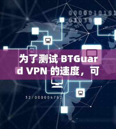 为了测试 BTGuard VPN 的速度，可以按照以下步骤进行