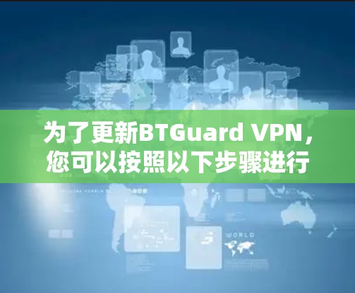 为了更新BTGuard VPN,您可以按照以下步骤进行操作 为了更新BTGuard VPN,您可以按照以下步骤进行操作