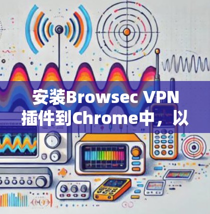 安装Browsec VPN插件到Chrome中，以下是详细步骤