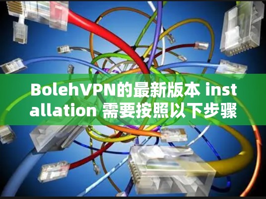 BolehVPN的最新版本 installation 需要按照以下步骤进行