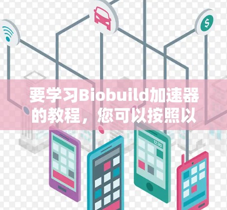 要学习Biobuild加速器的教程,您可以按照以下步骤进行 要学习Biobuild加速器的教程,您可以按照以下步骤进行