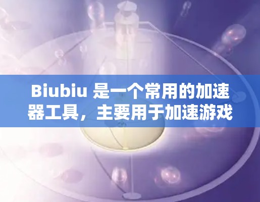Biubiu 是一个常用的加速器工具,主要用于加速游戏体验,使其在海外设备上运行。如果你在寻找 Biubiu 加速器来加速海外游戏,可以按照以下步骤操作 Biubiu 是一个常用的加速器工具,主要用于加速游戏体验,使其在海外设备上运行。如果你在寻找 Biubiu 加速器来加速海外游戏,可以按照以下步骤操作