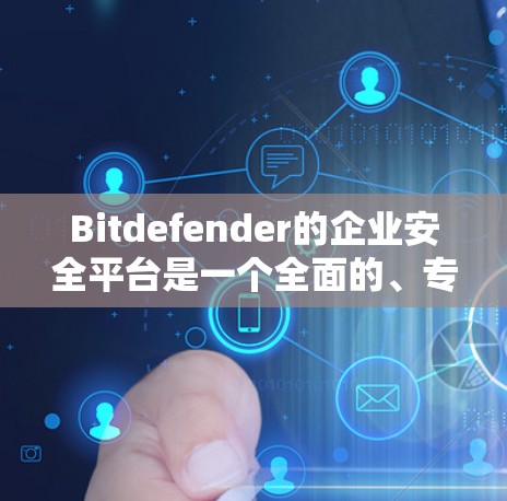 Bitdefender的企业安全平台是一个全面的、专业的软件,旨在为企业提供强大的安全防护解决方案。以下是详细的使用步骤和功能介绍 Bitdefender的企业安全平台是一个全面的、专业的软件,旨在为企业提供强大的安全防护解决方案。以下是详细的使用步骤和功能介绍