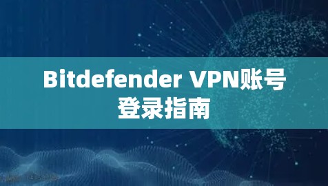 Bitdefender VPN账号登录指南