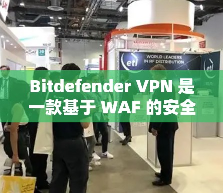 Bitdefender VPN 是一款基于 WAF 的安全VPN服务，提供高速、可靠的网络连接。以下是 Bitdefender VPN 的最新版本介绍