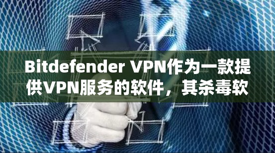Bitdefender VPN作为一款提供VPN服务的软件，其杀毒软件功能是其安全性和用户体验的重要组成部分。以下是对Bitdefender VPN杀毒软件功能的详细分析