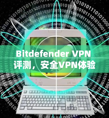 Bitdefender VPN 评测，安全VPN体验