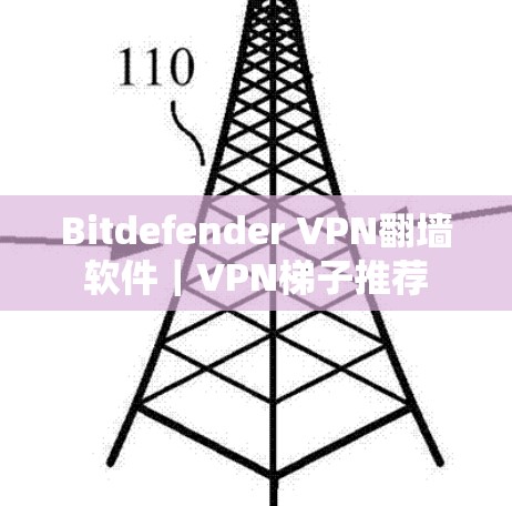 Bitdefender VPN<strong>翻墙</strong>软件｜VPN梯子推荐