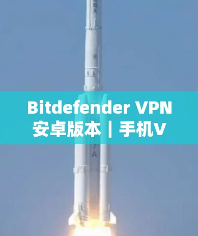 Bitdefender VPN安卓版本｜手机VPN教程
