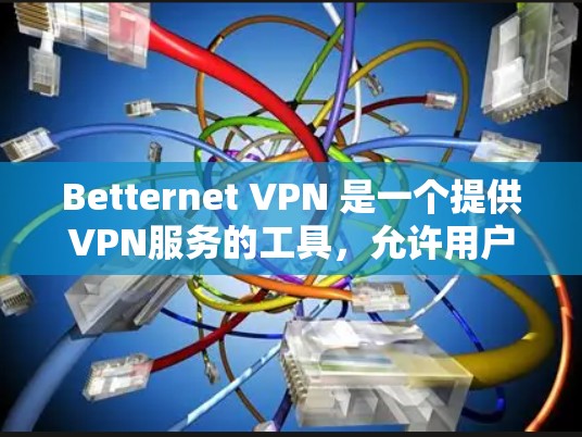 Betternet VPN 是一个提供VPN服务的工具，允许用户访问互联网并保护隐私。以下是如何下载和使用Betternet VPN 的步骤