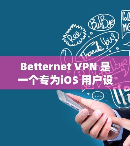 Betternet VPN 是一个专为iOS 用户设计的VPN工具，旨在提供安全、便捷的网络连接。以下是使用 Betternet VPN 在 iOS 系统中的基本步骤