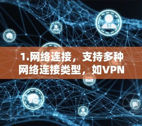1.网络连接，支持多种网络连接类型，如VPN、流媒体、在线游戏等