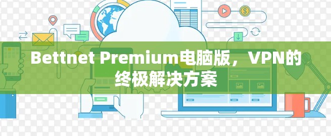 Bettnet Premium电脑版,VPN的终极解决方案 Bettnet Premium电脑版,VPN的终极解决方案