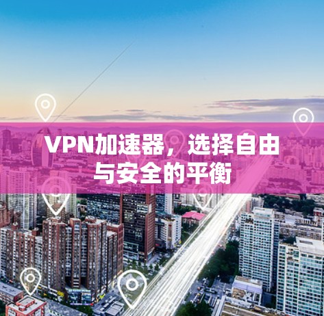 <strong>VPN加速器</strong>，选择自由与安全的平衡