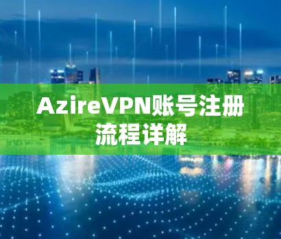 AzireVPN账号注册流程详解 AzireVPN账号注册流程详解