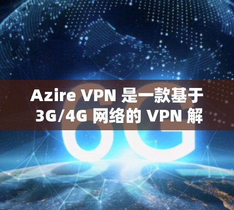 Azire VPN 是一款基于 3G/4G 网络的 VPN 解决方案，提供多种协议和安全选项。关于其网络测试，通常会测试以下方面