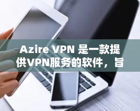 Azire VPN 是一款提供VPN服务的软件,旨在帮助用户远程访问网络。评估其速度时,需要考虑以下几个方面 Azire VPN 是一款提供VPN服务的软件,旨在帮助用户远程访问网络。评估其速度时,需要考虑以下几个方面