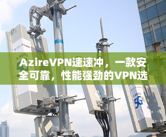 AzireVPN速速冲，一款安全可靠，性能强劲的VPN选择