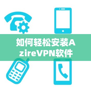 如何轻松安装AzireVPN软件