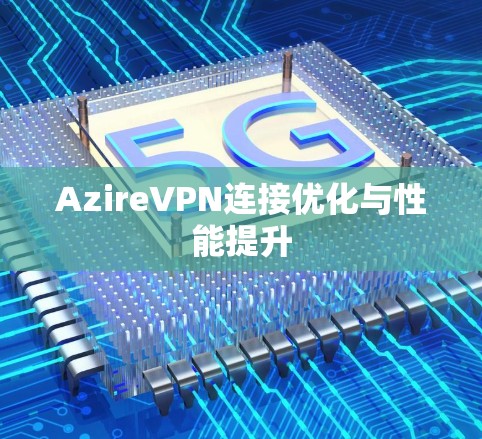 AzireVPN连接优化与性能提升 AzireVPN连接优化与性能提升