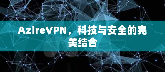 AzireVPN，科技与安全的完美结合