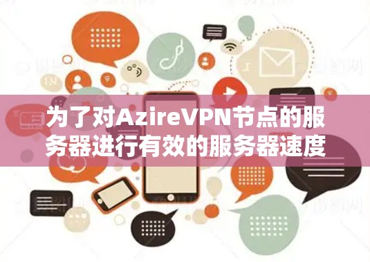 为了对AzireVPN节点的服务器进行有效的服务器速度分析,我们进行了以下步骤 为了对AzireVPN节点的服务器进行有效的服务器速度分析,我们进行了以下步骤