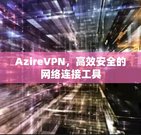 AzireVPN，高效安全的网络连接工具