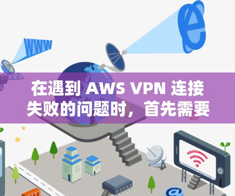 在遇到 AWS VPN 连接失败的问题时,首先需要明确故障的可能原因,然后逐一排查。以下是常见的故障原因和具体的排查步骤 在遇到 AWS VPN 连接失败的问题时,首先需要明确故障的可能原因,然后逐一排查。以下是常见的故障原因和具体的排查步骤