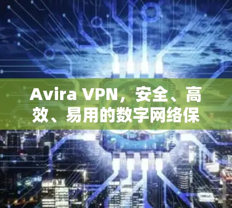 Avira VPN,安全、高效、易用的数字网络保护解决方案 Avira VPN,安全、高效、易用的数字网络保护解决方案