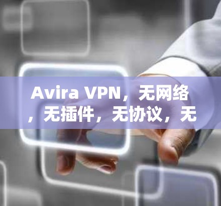 Avira VPN,无网络,无插件,无协议,无缓存—一款在效率与安全之间找到完美平衡的网络选择 Avira VPN,无网络,无插件,无协议,无缓存—一款在效率与安全之间找到完美平衡的网络选择