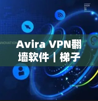 Avira VPN<strong>翻墙</strong>软件｜梯子工具评测