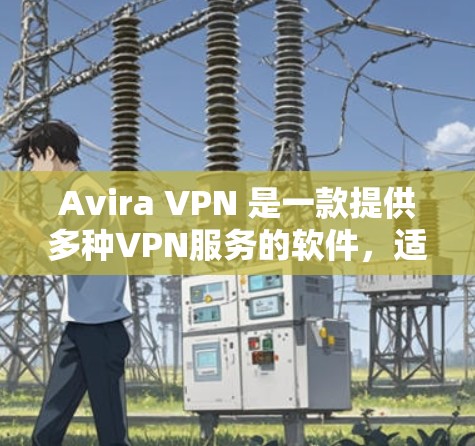 Avira VPN 是一款提供多种VPN服务的软件,适用于 Windows 电脑。以下是Avira VPN电脑版的安装步骤 Avira VPN 是一款提供多种VPN服务的软件,适用于 Windows 电脑。以下是Avira VPN电脑版的安装步骤
