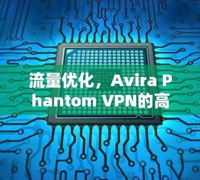 流量优化，Avira Phantom VPN的高效流量解决方案