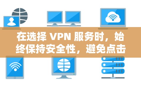 在选择 VPN 服务时，始终保持安全性，避免点击未知链接或下载不安全的内容。如果你有更多问题，欢迎继续咨询！