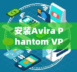 安装Avira Phantom VPN电脑版在Windows系统中可以按照以下步骤进行