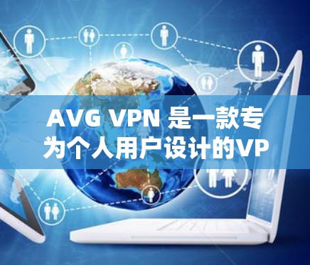 AVG VPN 是一款专为个人用户设计的VPN服务，旨在提供安全和高效的服务。如果你正在寻找替代软件或热门VPN推荐，以下是一个详细的对比和推荐