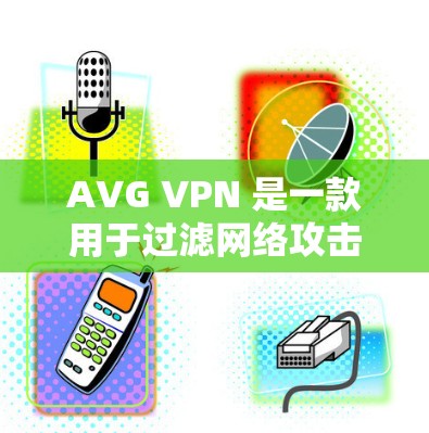 AVG VPN 是一款用于过滤网络攻击的软件，通常用于防范恶意软件和网络攻击。以下是一些可靠的网站和方法来下载AVG VPN
