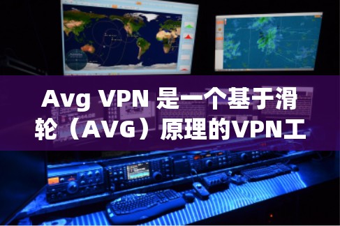 Avg VPN 是一个基于滑轮（AVG）原理的VPN工具，提供多种加密方式和功能。它主要的功能包括加密、流量限制、多设备支持以及安全性的综合评估。以下是Avg VPN的函数评测