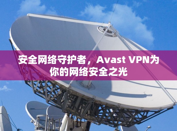 安全网络守护者，Avast VPN为你的网络安全之光