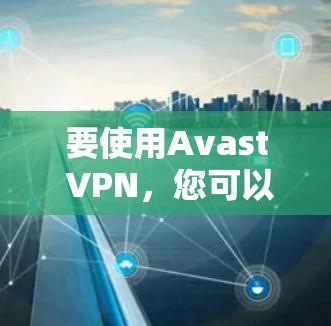 要使用Avast VPN，您可以按照以下步骤进行操作