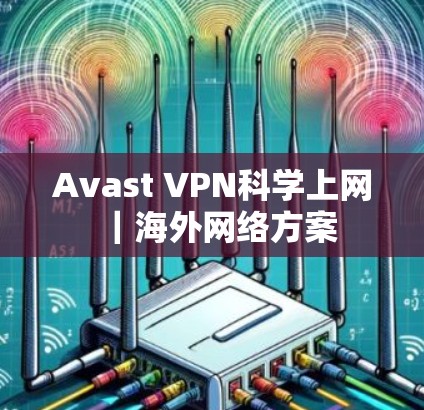 Avast VPN科学上网｜海外网络方案