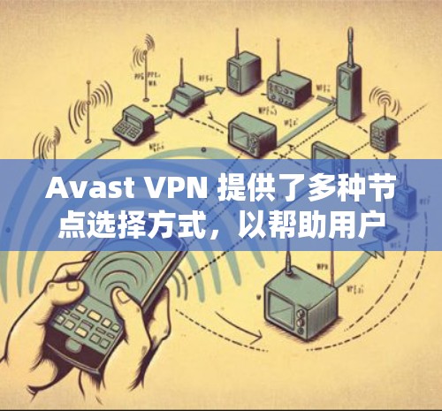 Avast VPN 提供了多种节点选择方式，以帮助用户选择合适的云服务器来连接。以下是 Avast VPN 节点选择的关键因素和建议