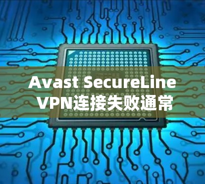 Avast SecureLine VPN连接失败通常是因为网络连接不稳定、服务器配置错误或安全检测失败等。以下是逐步排查和解决的方法
