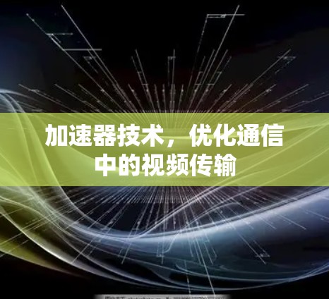 加速器技术，优化通信中的视频传输