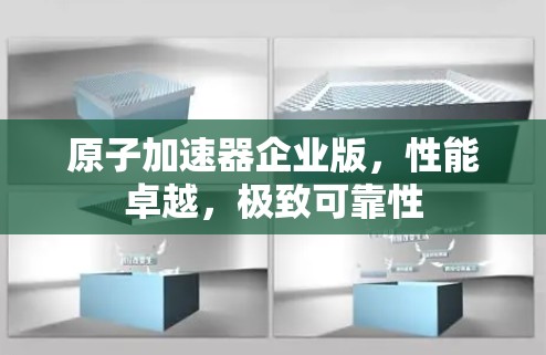 原子加速器企业版，性能卓越，极致可靠性