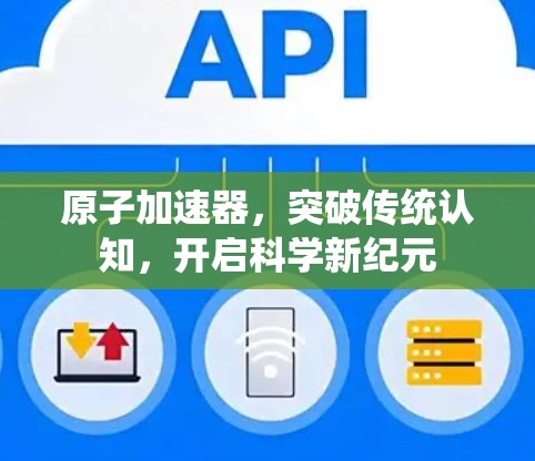 原子加速器，突破传统认知，开启科学新纪元